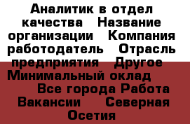 Аналитик в отдел качества › Название организации ­ Компания-работодатель › Отрасль предприятия ­ Другое › Минимальный оклад ­ 32 000 - Все города Работа » Вакансии   . Северная Осетия